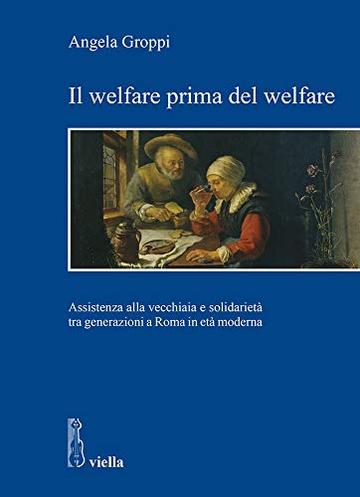 Il welfare prima del welfare: Assistenza alla vecchiaia e solidarietà tra generazioni a Roma in età moderna